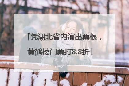 凭湖北省内演出票根，黄鹤楼门票打8.8折