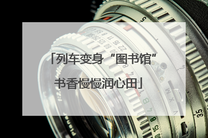 列车变身“图书馆” 书香慢慢润心田