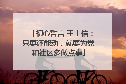 初心誓言 王士信：只要还能动，就要为党和社区多做点事