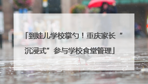 到娃儿学校掌勺！重庆家长“沉浸式”参与学校食堂管理
