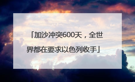 加沙冲突600天，全世界都在要求以色列收手