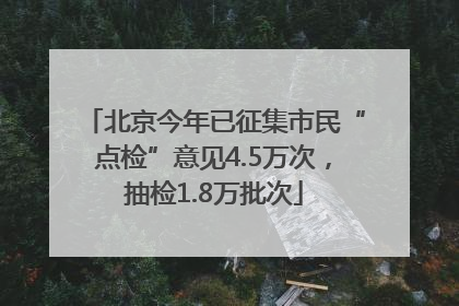 北京今年已征集市民“点检”意见4.5万次，抽检1.8万批次