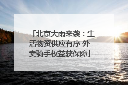 北京大雨来袭：生活物资供应有序 外卖骑手权益获保障