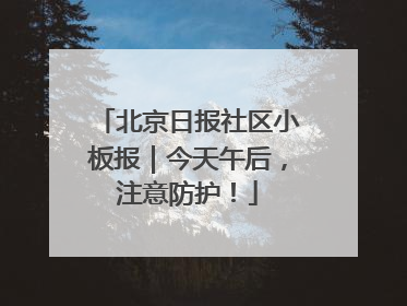 北京日报社区小板报｜今天午后，注意防护！