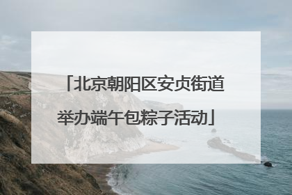 北京朝阳区安贞街道举办端午包粽子活动
