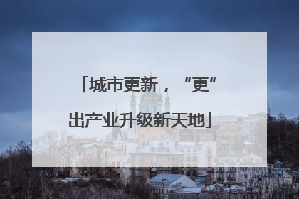 城市更新，“更”出产业升级新天地