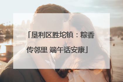 垦利区胜坨镇：粽香传邻里 端午话安康