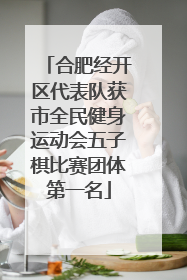 合肥经开区代表队获市全民健身运动会五子棋比赛团体第一名
