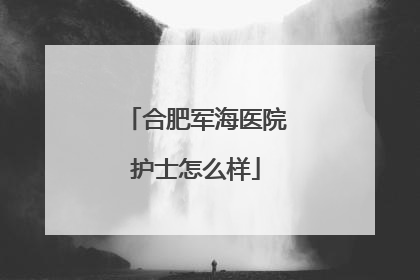 合肥军海医院护士怎么样