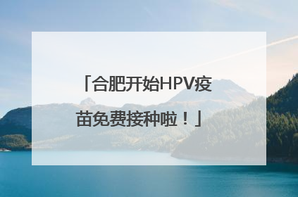 合肥开始HPV疫苗免费接种啦！