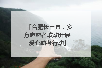 合肥长丰县：多方志愿者联动开展爱心助考行动