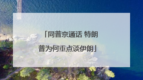 同普京通话 特朗普为何重点谈伊朗
