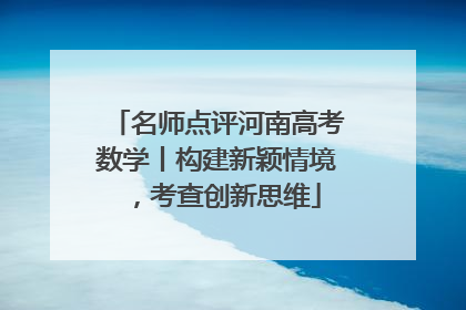 名师点评河南高考数学丨构建新颖情境，考查创新思维