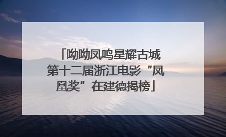 呦呦凤鸣星耀古城 第十二届浙江电影“凤凰奖”在建德揭榜