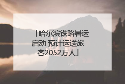 哈尔滨铁路暑运启动 预计运送旅客2052万人