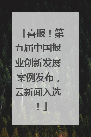 喜报！第五届中国报业创新发展案例发布，云新闻入选！