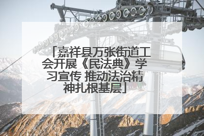 嘉祥县万张街道工会开展《民法典》学习宣传 推动法治精神扎根基层