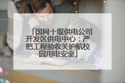 国网十堰供电公司开发区供电中心：严把工程验收关护航校园用电安全