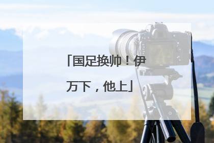 国足换帅！伊万下，他上