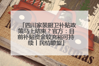 四川家装厨卫补贴政策马上结束？官方：目前补贴资金较充裕可持续丨民情瞭望