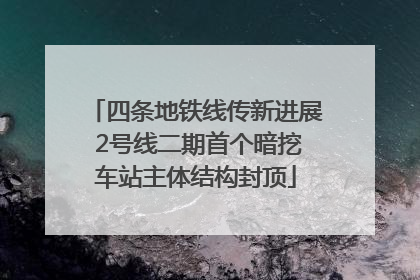 四条地铁线传新进展 2号线二期首个暗挖车站主体结构封顶