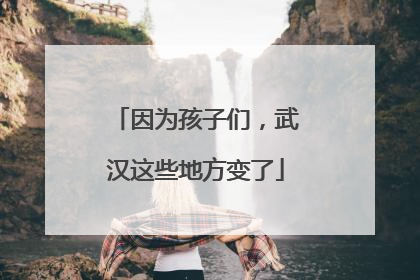 因为孩子们，武汉这些地方变了