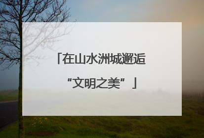 在山水洲城邂逅“文明之美”