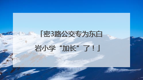 密3路公交专为东白岩小学“加长”了！