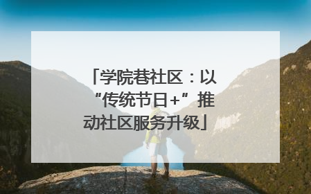 学院巷社区：以“传统节日+”推动社区服务升级