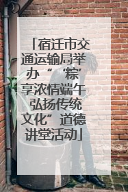 宿迁市交通运输局举办“‘粽’享浓情端午 弘扬传统文化”道德讲堂活动
