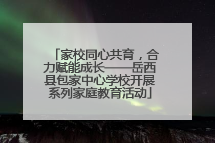 家校同心共育，合力赋能成长——岳西县包家中心学校开展系列家庭教育活动