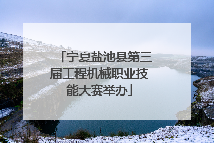 宁夏盐池县第三届工程机械职业技能大赛举办