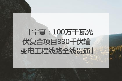 宁夏：100万千瓦光伏复合项目330千伏输变电工程线路全线贯通