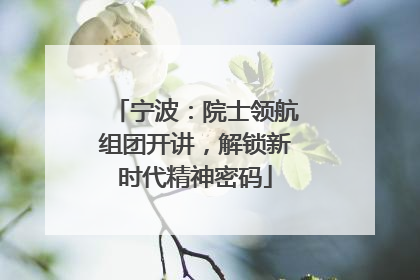 宁波：院士领航组团开讲，解锁新时代精神密码