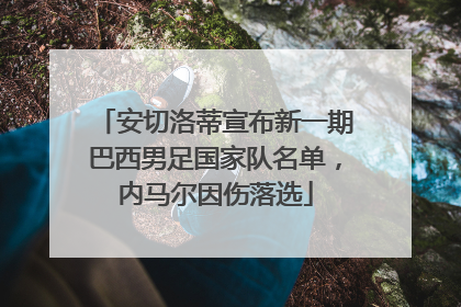 安切洛蒂宣布新一期巴西男足国家队名单，内马尔因伤落选