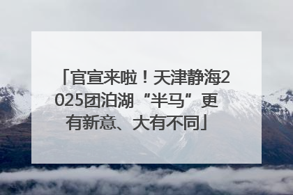官宣来啦！天津静海2025团泊湖“半马”更有新意、大有不同
