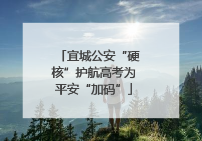 宜城公安“硬核”护航高考为平安“加码”