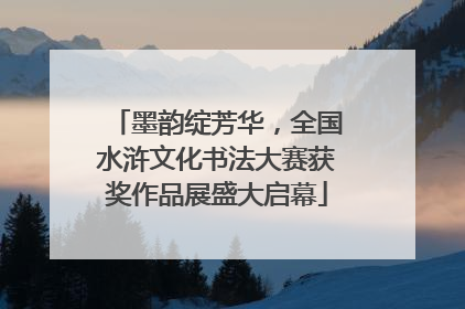 墨韵绽芳华，全国水浒文化书法大赛获奖作品展盛大启幕
