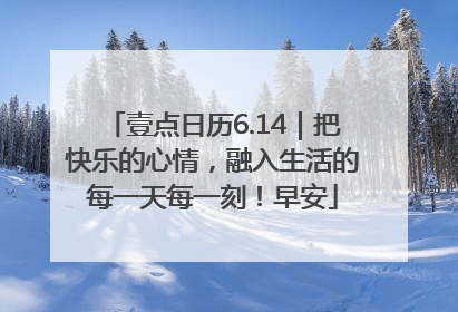 壹点日历6.14｜把快乐的心情，融入生活的每一天每一刻！早安