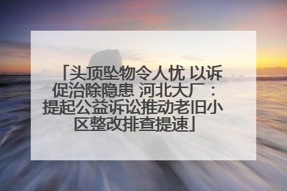 头顶坠物令人忧 以诉促治除隐患 河北大厂：提起公益诉讼推动老旧小区整改排查提速