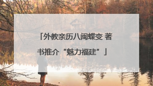 外教亲历八闽蝶变 著书推介“魅力福建”