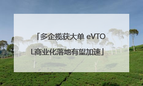 多企揽获大单 eVTOL商业化落地有望加速
