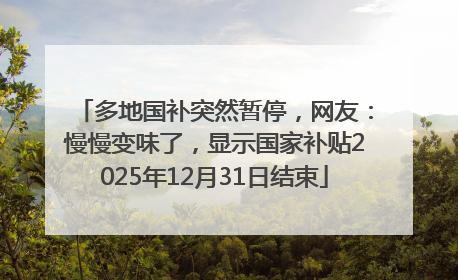 多地国补突然暂停，网友：慢慢变味了，显示国家补贴2025年12月31日结束