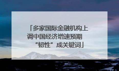 多家国际金融机构上调中国经济增速预期 “韧性”成关键词