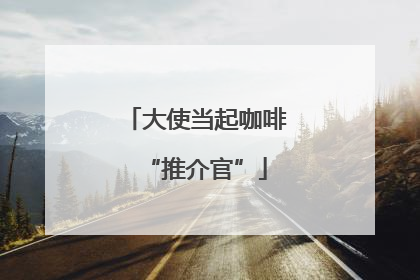 大使当起咖啡“推介官”