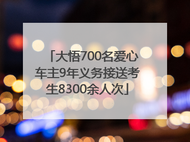 大悟700名爱心车主9年义务接送考生8300余人次