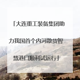 大连重工装备集团助力我国首个内河散货智慧港口顺利试运行