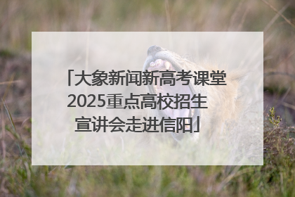 大象新闻新高考课堂2025重点高校招生宣讲会走进信阳
