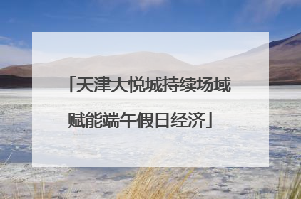 天津大悦城持续场域赋能端午假日经济