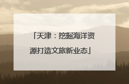 天津：挖掘海洋资源打造文旅新业态